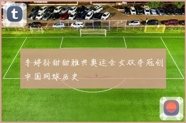 李婷孙甜甜雅典奥运会女双夺冠创中国网球历史
