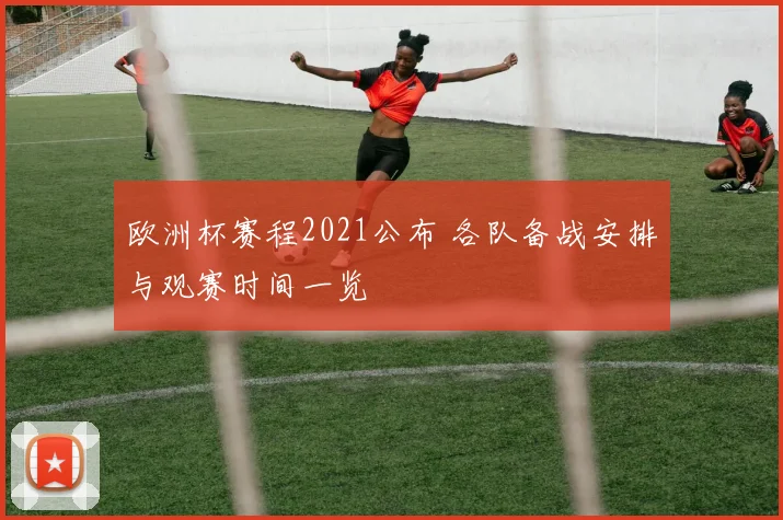 欧洲杯赛程2021公布 各队备战安排与观赛时间一览