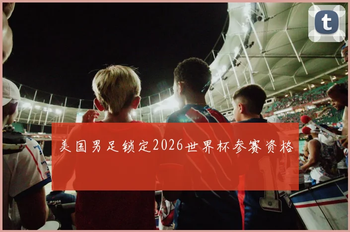 美国男足锁定2026世界杯参赛资格