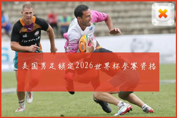 美国男足锁定2026世界杯参赛资格