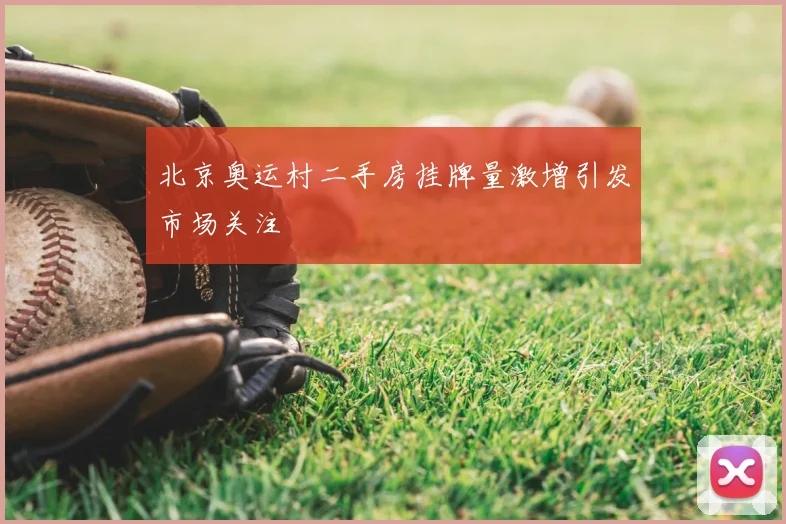 北京奥运村二手房挂牌量激增引发市场关注