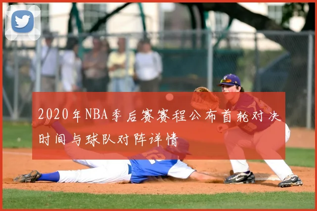 2020年NBA季后赛赛程公布首轮对决时间与球队对阵详情