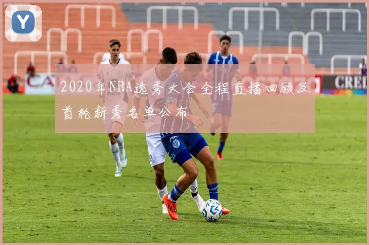2020年NBA选秀大会全程直播回顾及首轮新秀名单公布