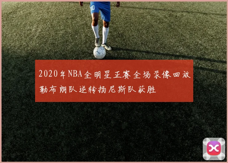 2020年NBA全明星正赛全场录像回放勒布朗队逆转扬尼斯队获胜