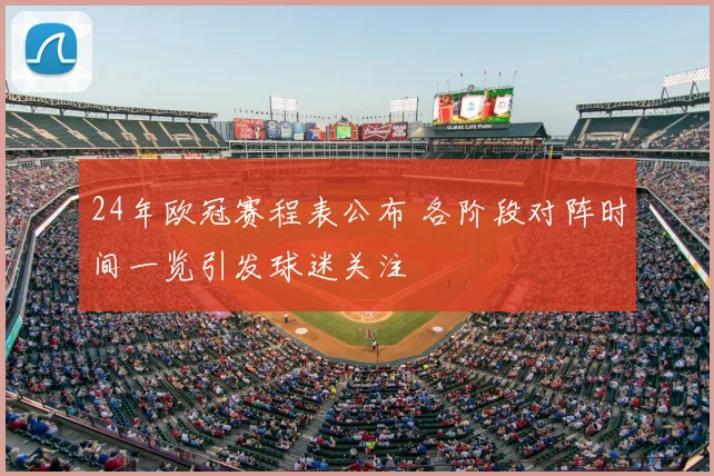 24年欧冠赛程表公布 各阶段对阵时间一览引发球迷关注