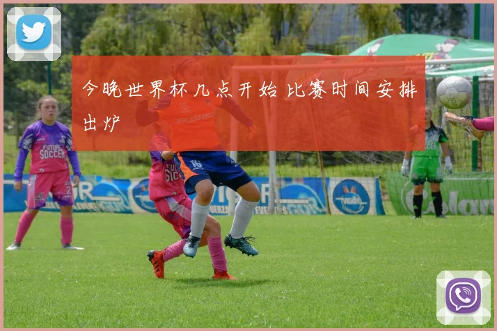 今晚世界杯几点开始 比赛时间安排出炉