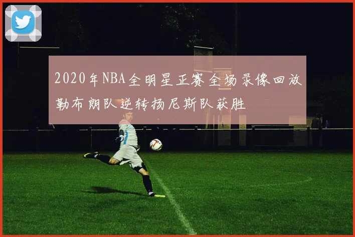 2020年NBA全明星正赛全场录像回放勒布朗队逆转扬尼斯队获胜