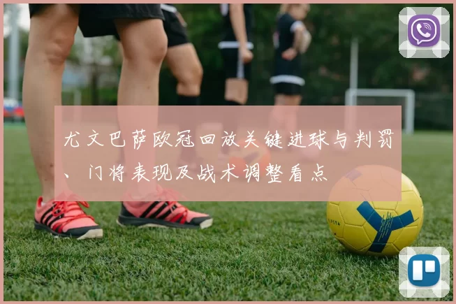 尤文巴萨欧冠回放关键进球与判罚、门将表现及战术调整看点